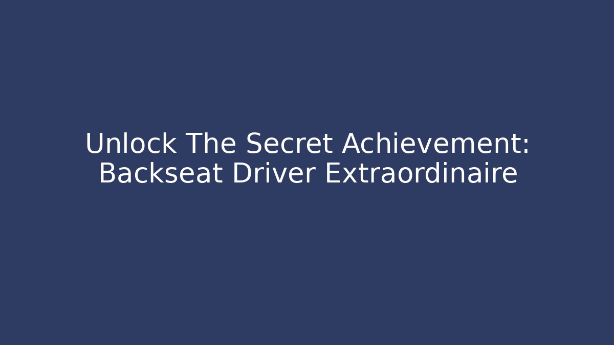 Unlock The Secret Achievement: Backseat Driver Extraordinaire