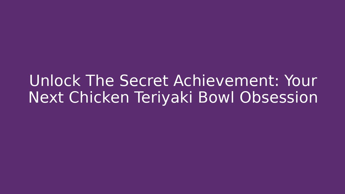 Unlock The Secret Achievement: Your Next Chicken Teriyaki Bowl Obsession
