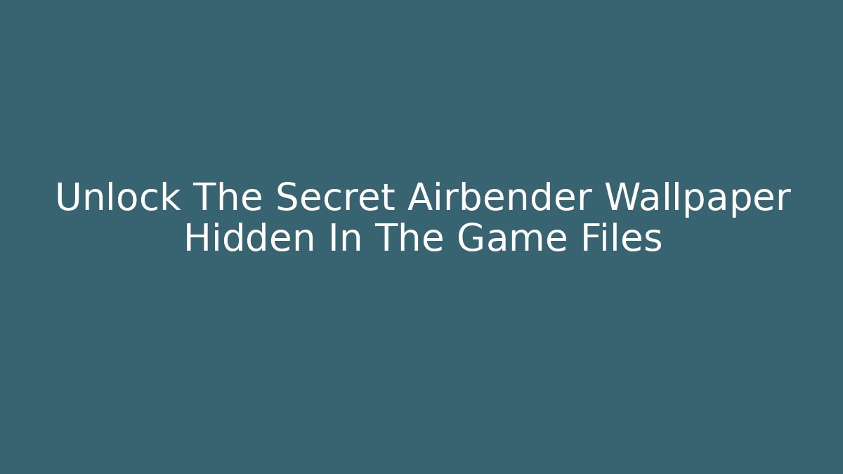 Unlock The Secret Airbender Wallpaper Hidden In The Game Files