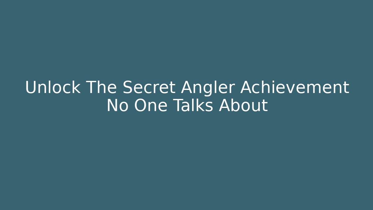 Unlock The Secret Angler Achievement No One Talks About