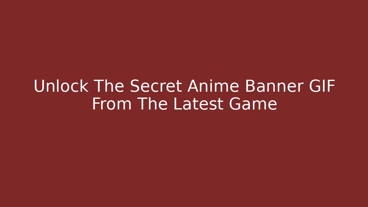 Unlock The Secret Anime Banner GIF From The Latest Game
