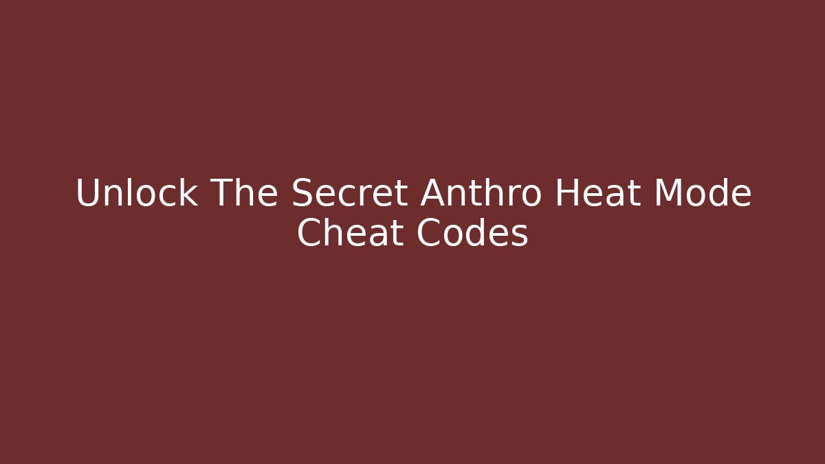 Unlock The Secret Anthro Heat Mode Cheat Codes