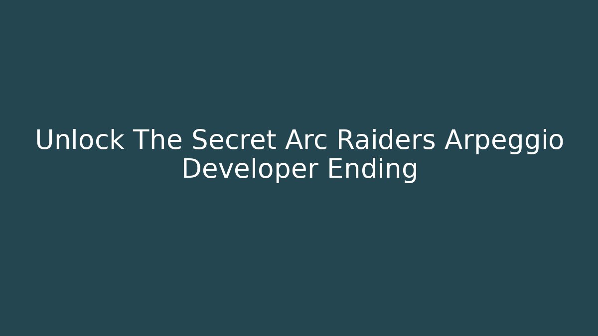 Unlock The Secret Arc Raiders Arpeggio Developer Ending
