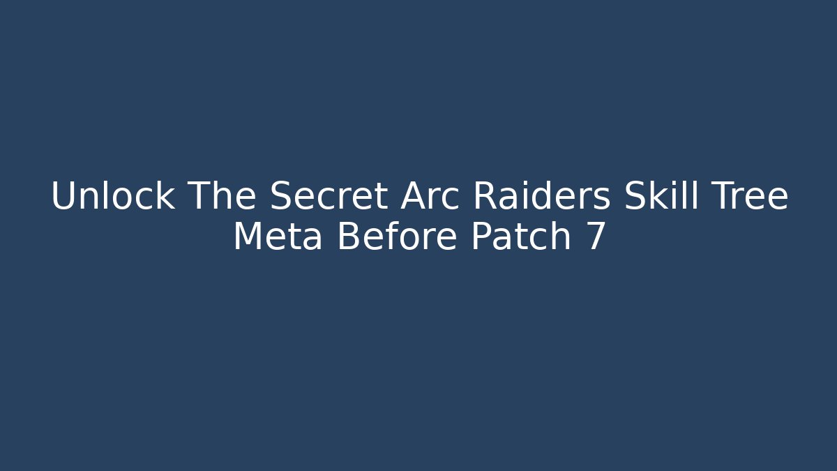 Unlock The Secret Arc Raiders Skill Tree Meta Before Patch 7