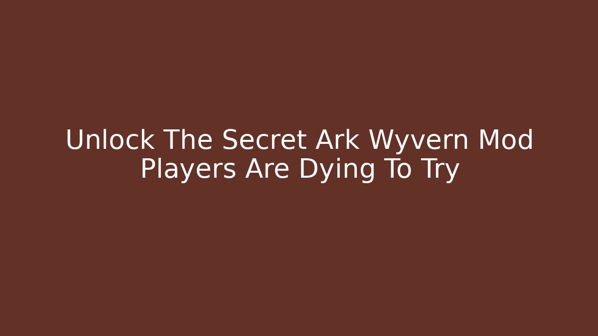 Unlock The Secret Ark Wyvern Mod Players Are Dying To Try