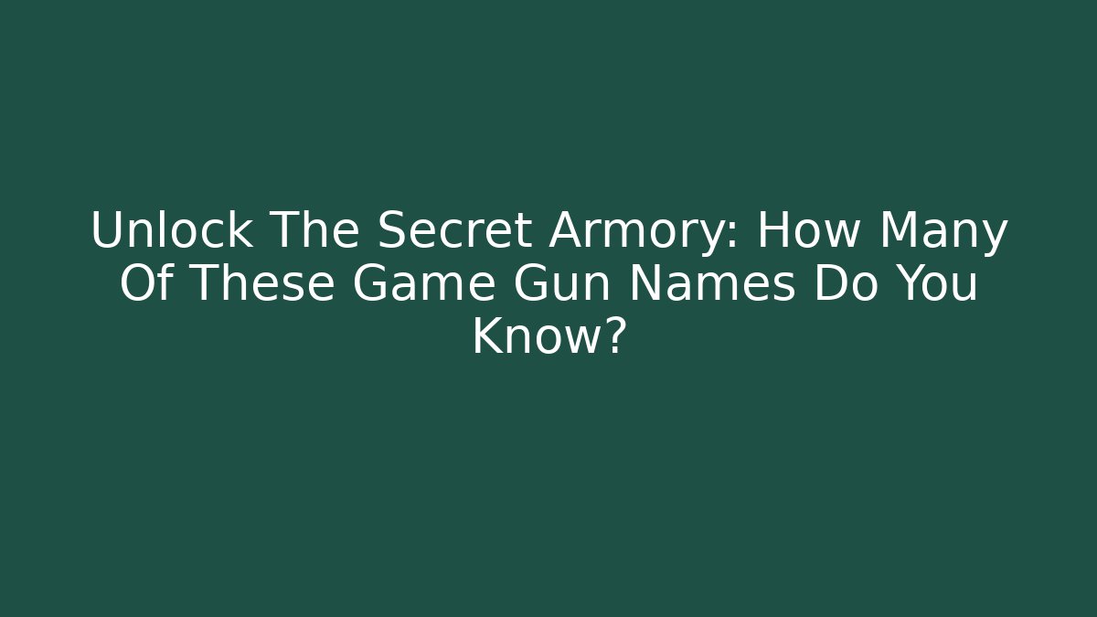 Unlock The Secret Armory: How Many Of These Game Gun Names Do You Know?