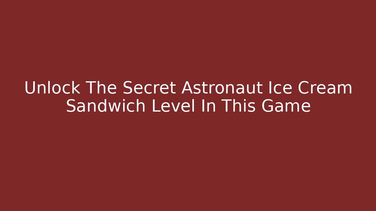 Unlock The Secret Astronaut Ice Cream Sandwich Level In This Game