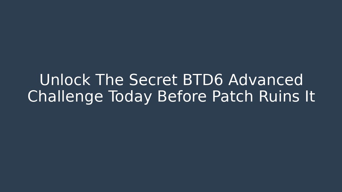Unlock The Secret BTD6 Advanced Challenge Today Before Patch Ruins It