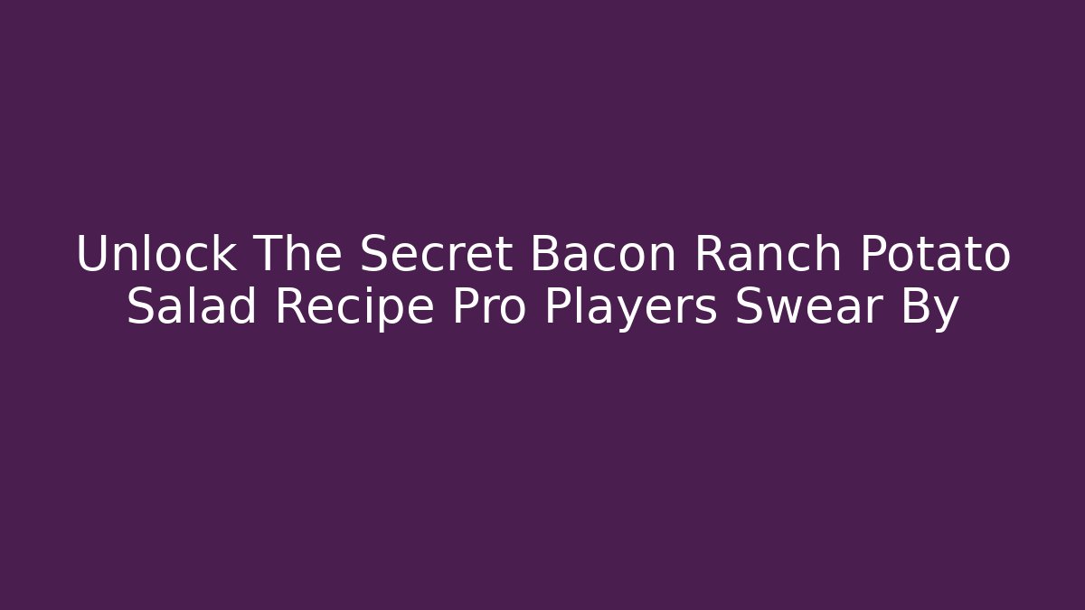Unlock The Secret Bacon Ranch Potato Salad Recipe Pro Players Swear By
