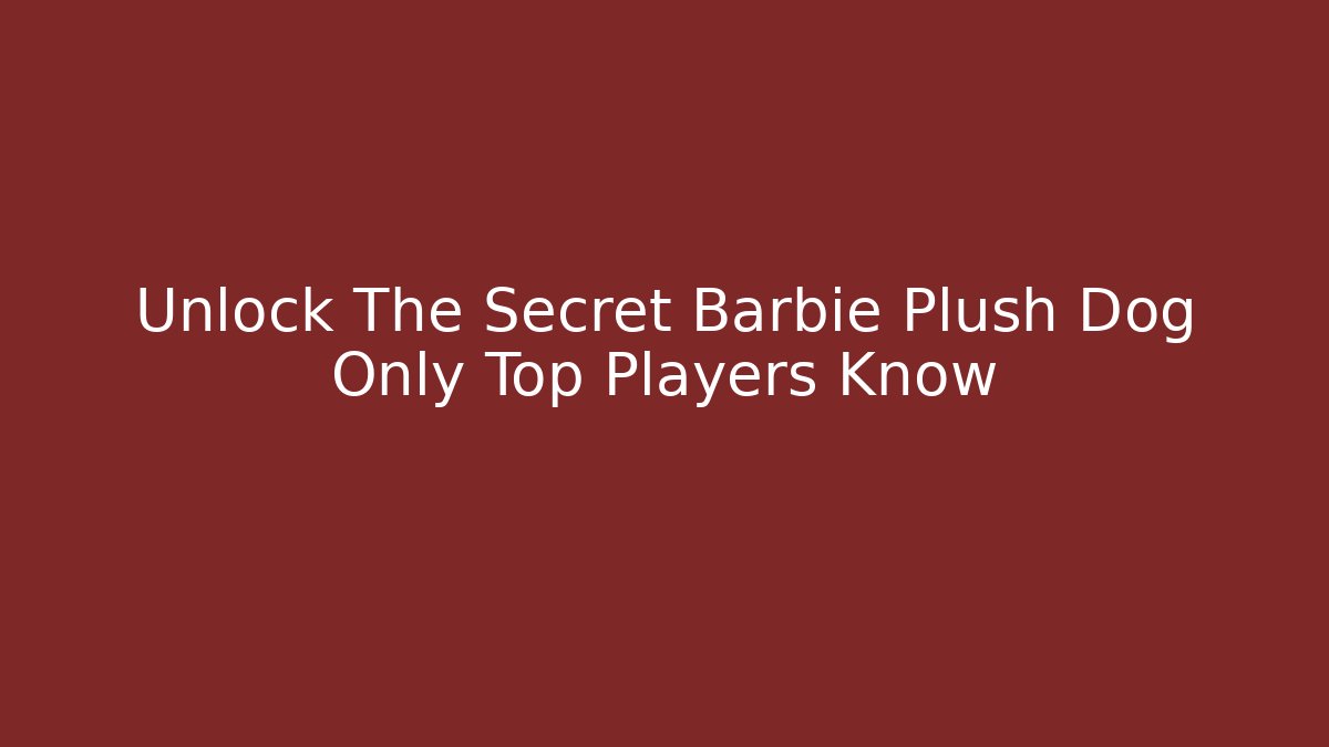 Unlock The Secret Barbie Plush Dog Only Top Players Know