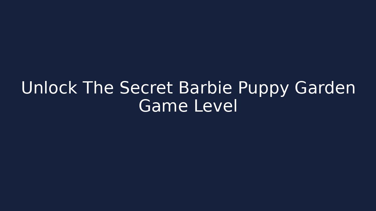 Unlock The Secret Barbie Puppy Garden Game Level