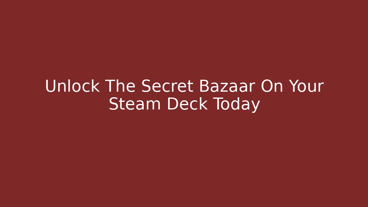 Unlock The Secret Bazaar On Your Steam Deck Today