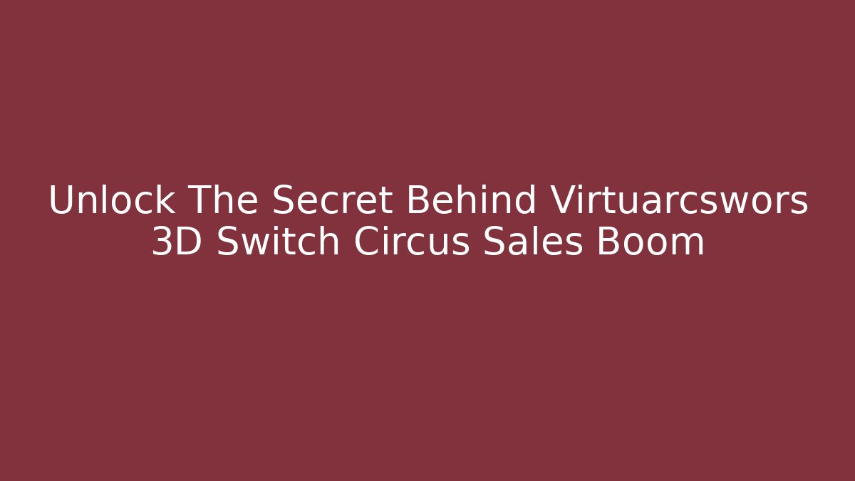 Unlock The Secret Behind Virtuarcswors 3D Switch Circus Sales Boom