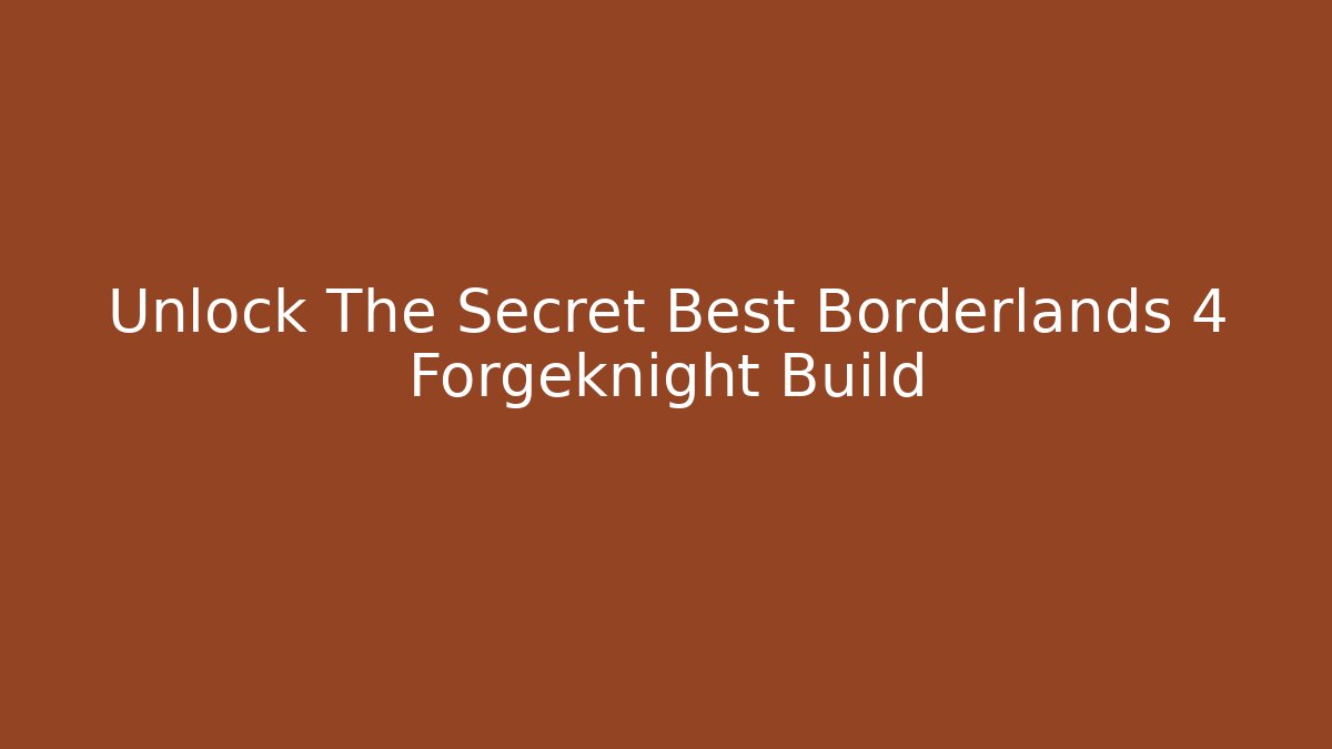 Unlock The Secret Best Borderlands 4 Forgeknight Build