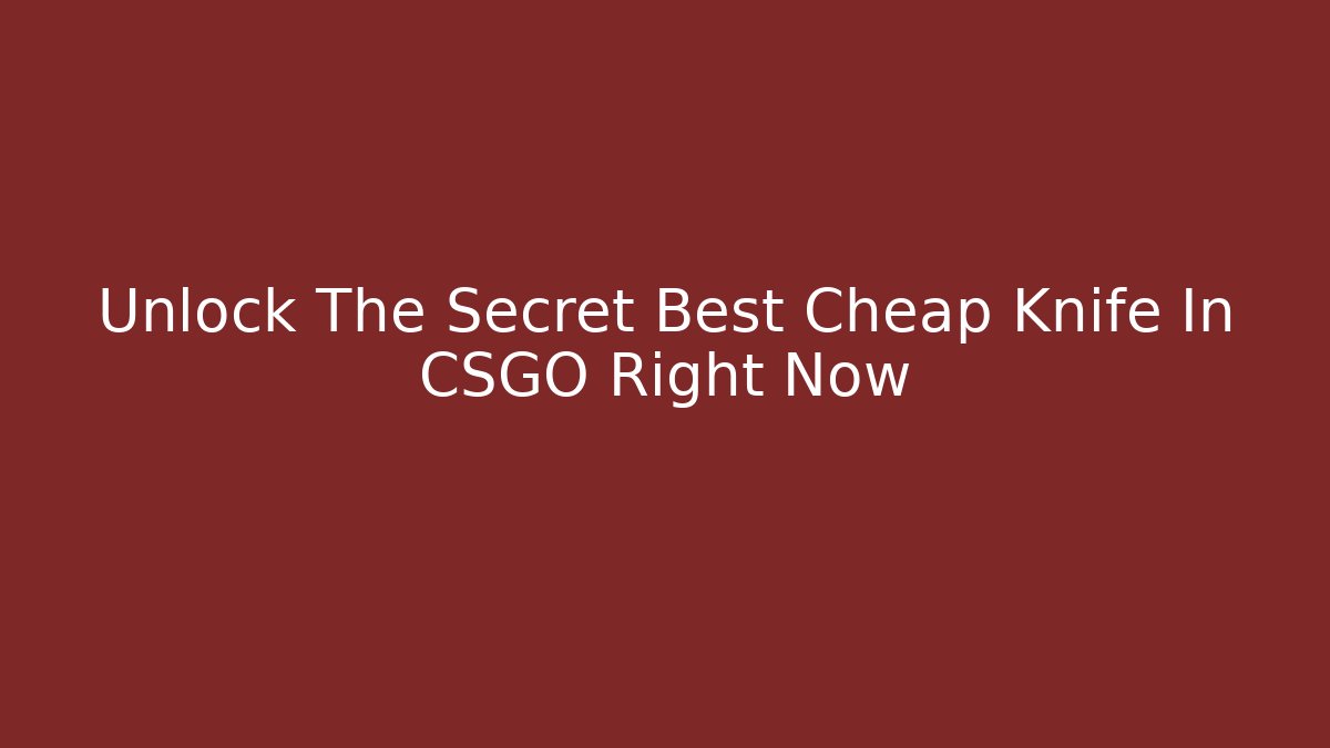 Unlock The Secret Best Cheap Knife In CSGO Right Now