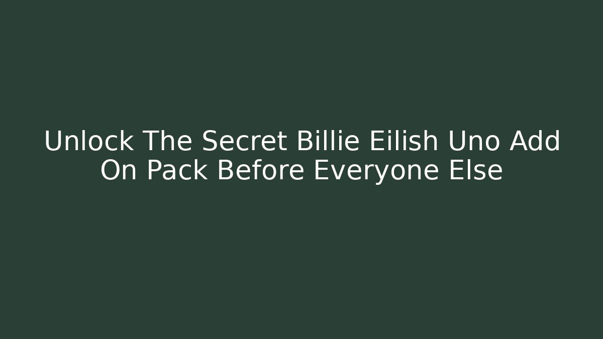 Unlock The Secret Billie Eilish Uno Add On Pack Before Everyone Else