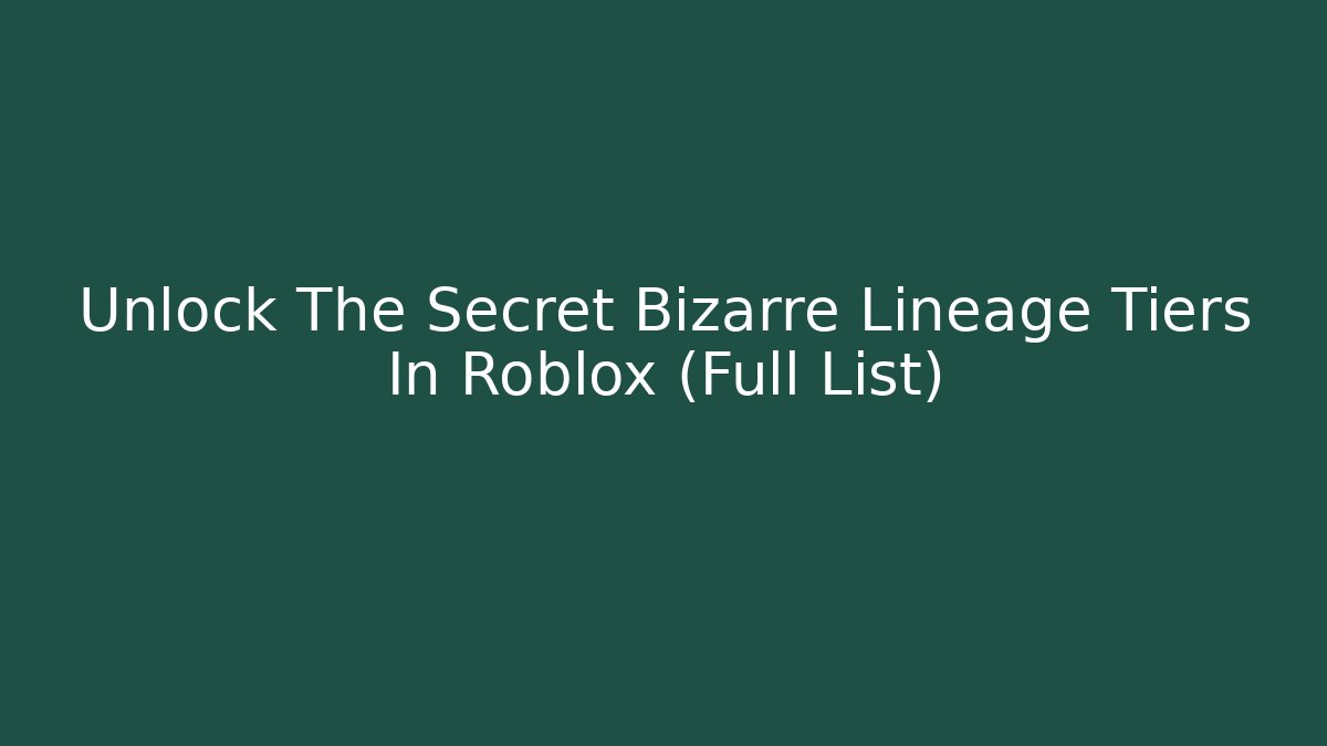 Unlock The Secret Bizarre Lineage Tiers In Roblox (Full List)