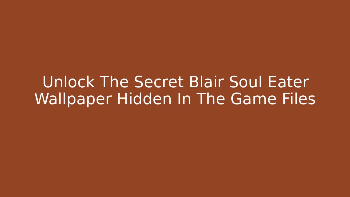 Unlock The Secret Blair Soul Eater Wallpaper Hidden In The Game Files