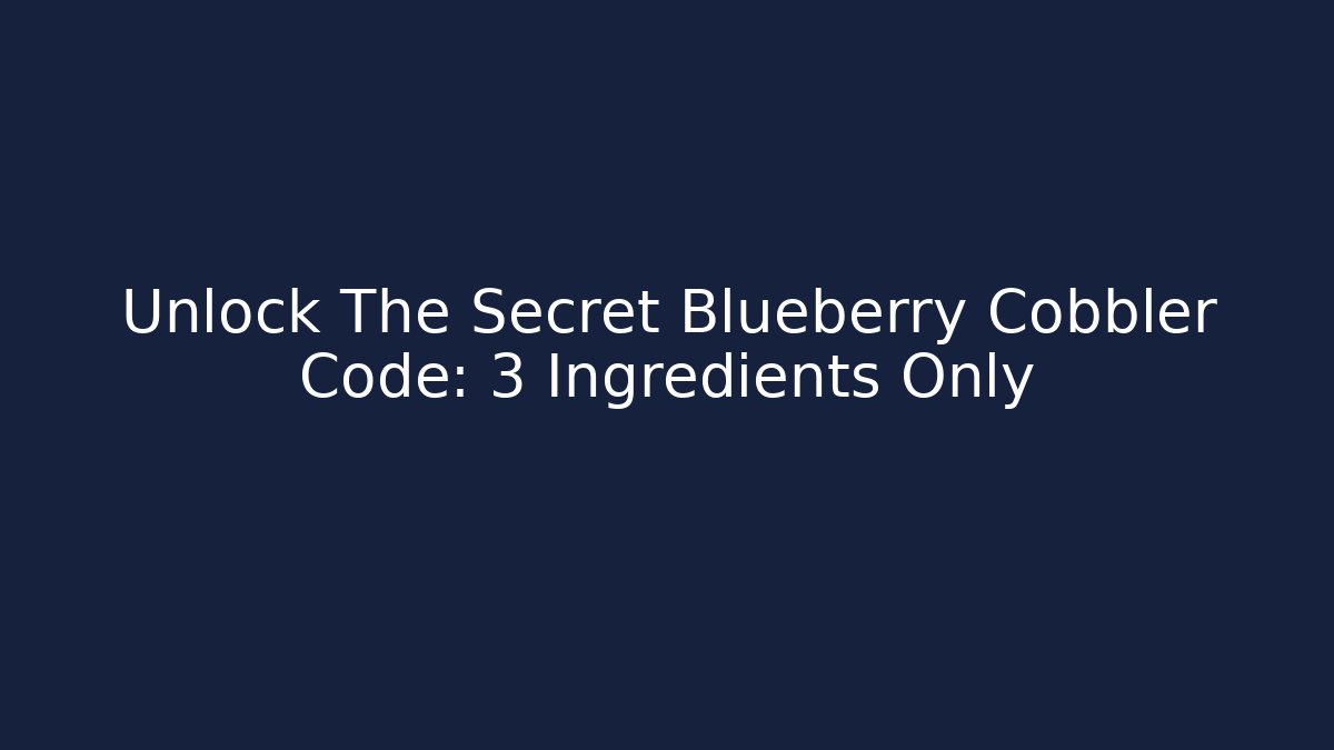 Unlock The Secret Blueberry Cobbler Code: 3 Ingredients Only