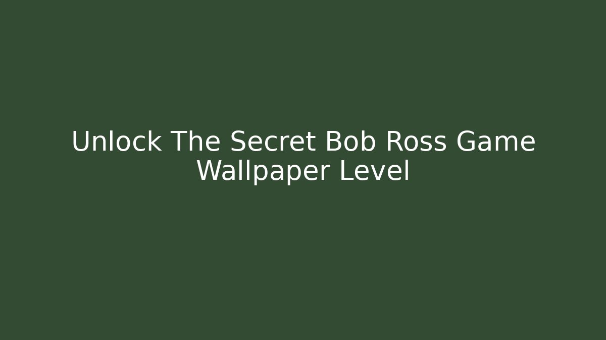 Unlock The Secret Bob Ross Game Wallpaper Level - Critter Realm