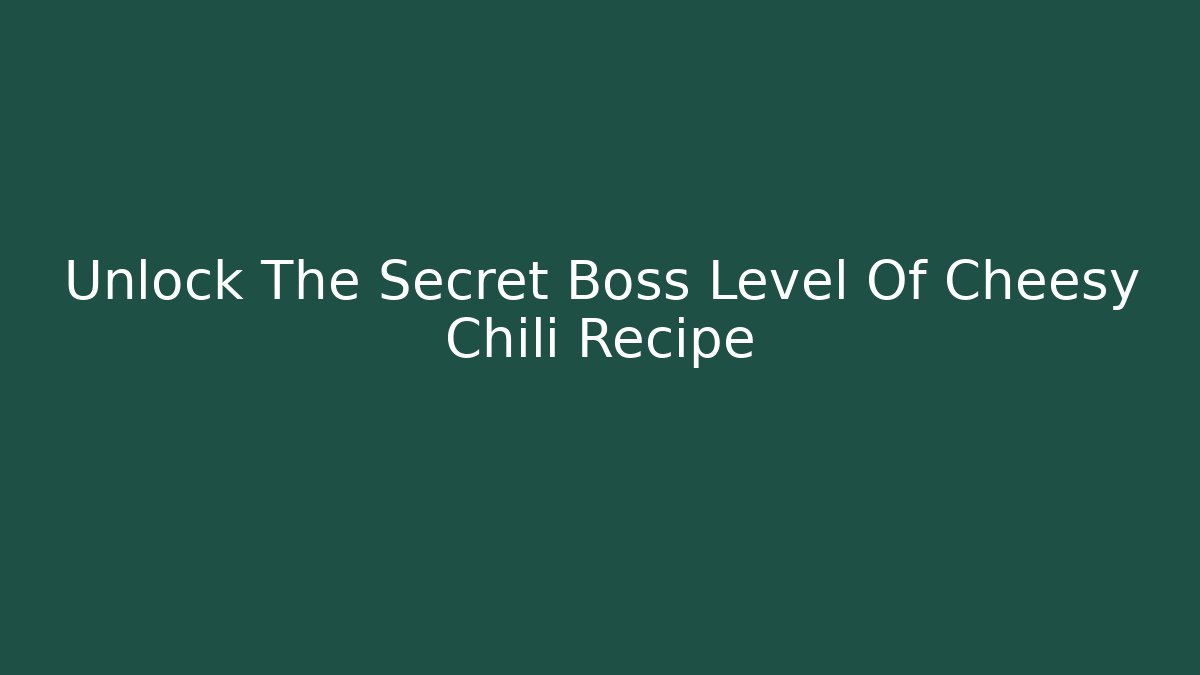 Unlock The Secret Boss Level Of Cheesy Chili Recipe