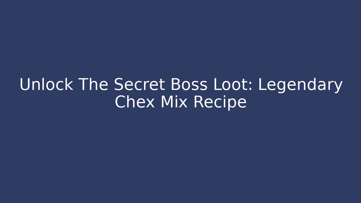 Unlock The Secret Boss Loot: Legendary Chex Mix Recipe