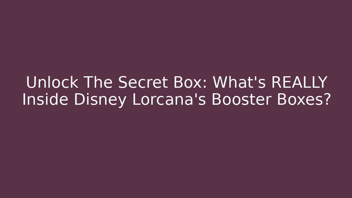 Unlock The Secret Box: What's REALLY Inside Disney Lorcana's Booster Boxes?