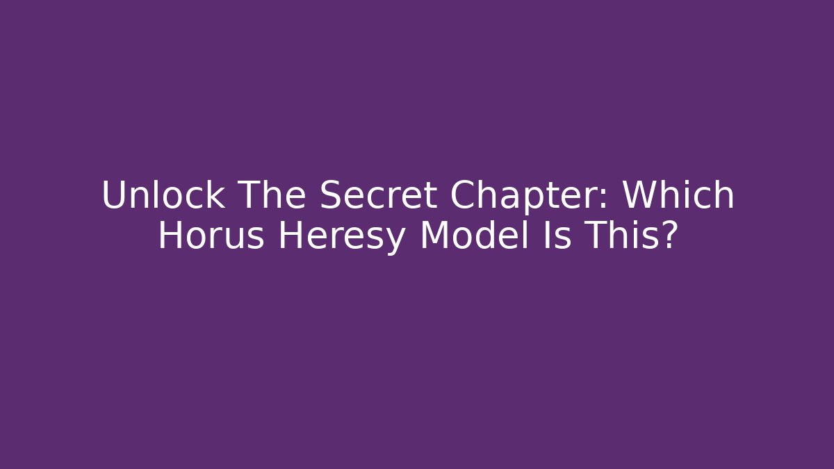 Unlock The Secret Chapter: Which Horus Heresy Model Is This?