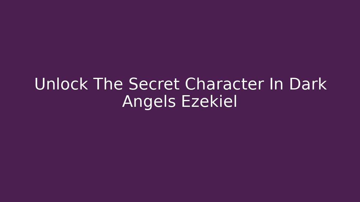 Unlock The Secret Character In Dark Angels Ezekiel