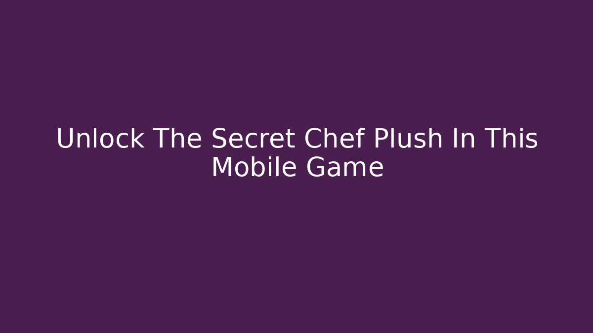 Unlock The Secret Chef Plush In This Mobile Game