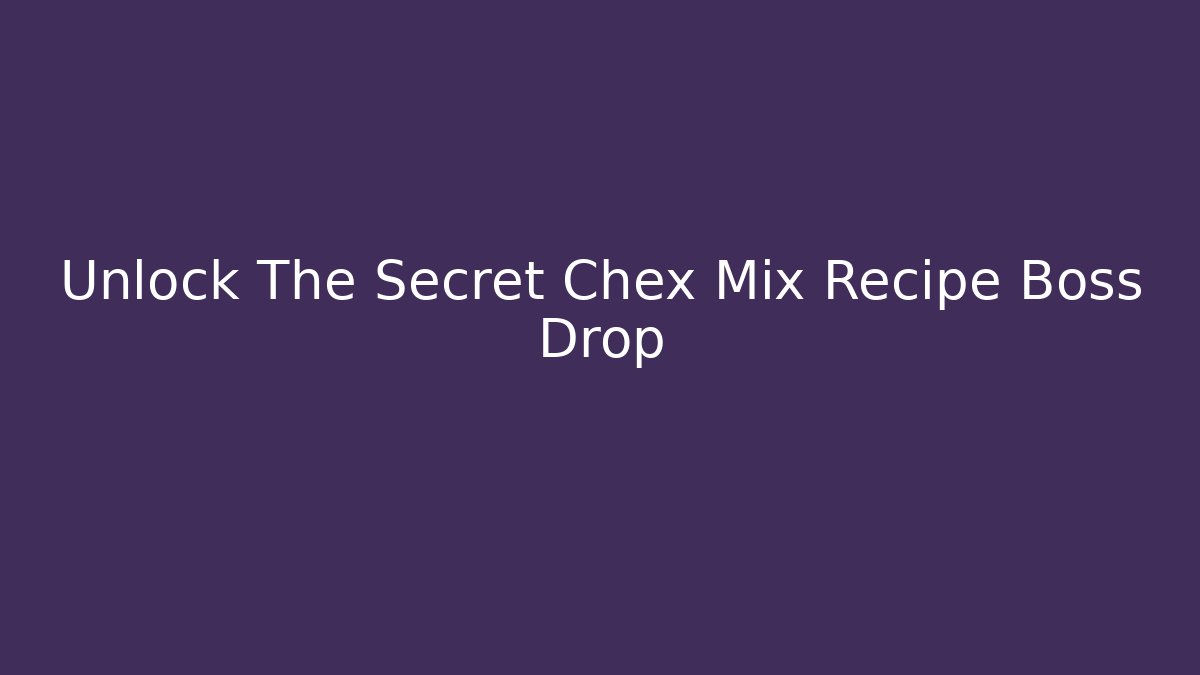 Unlock The Secret Chex Mix Recipe Boss Drop