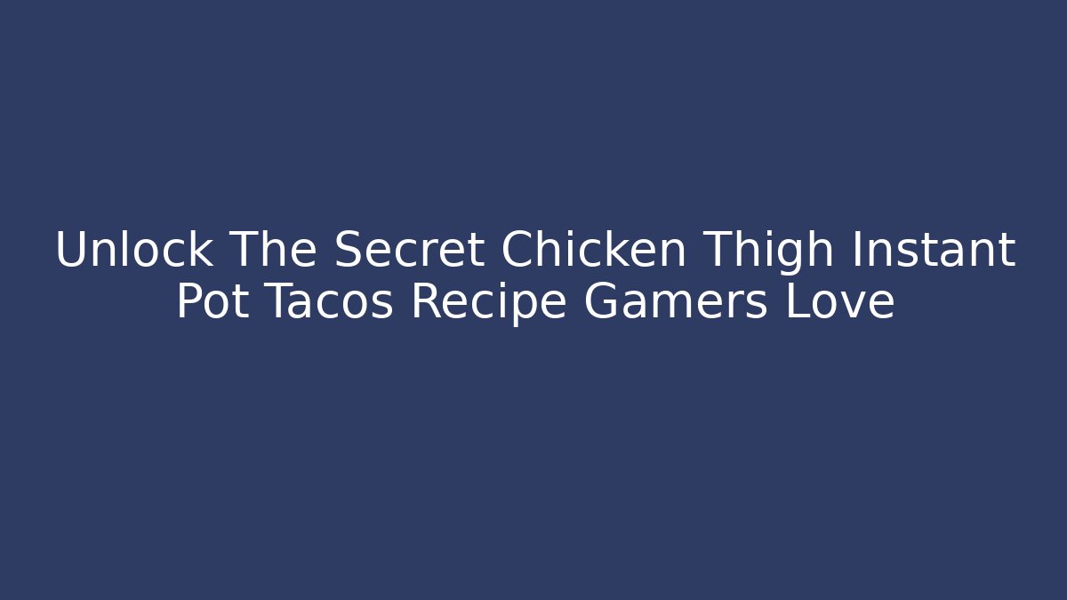 Unlock The Secret Chicken Thigh Instant Pot Tacos Recipe Gamers Love