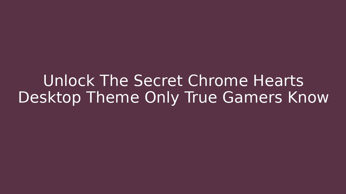 Unlock The Secret Chrome Hearts Desktop Theme Only True Gamers Know
