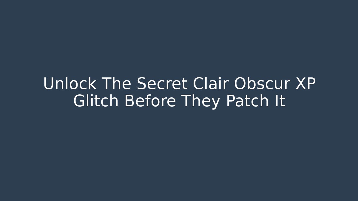 Unlock The Secret Clair Obscur XP Glitch Before They Patch It
