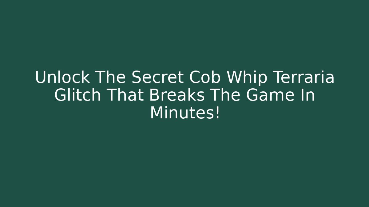 Unlock The Secret Cob Whip Terraria Glitch That Breaks The Game In Minutes!