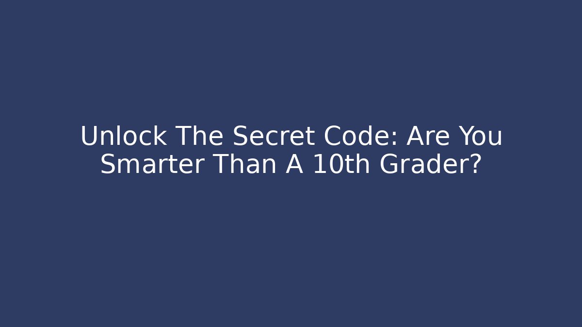 Unlock The Secret Code: Are You Smarter Than A 10th Grader?