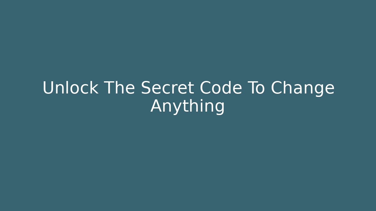 Unlock The Secret Code To Change Anything