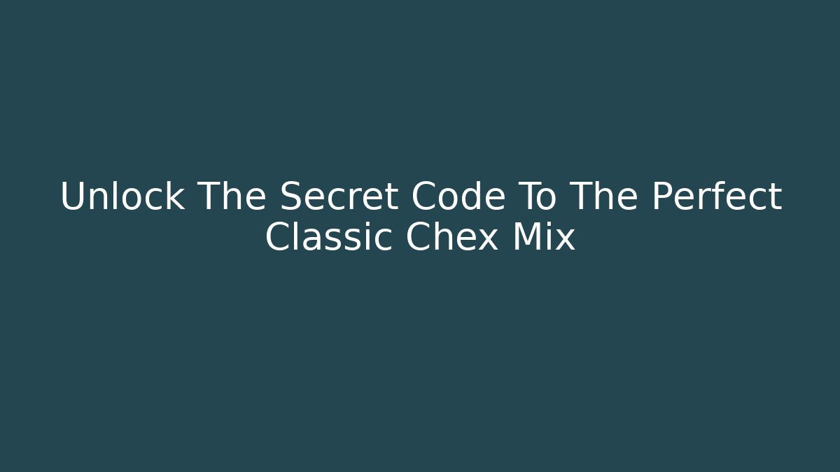 Unlock The Secret Code To The Perfect Classic Chex Mix