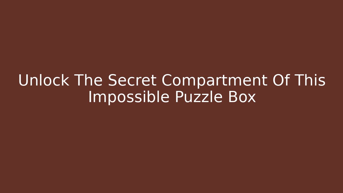 Unlock The Secret Compartment Of This Impossible Puzzle Box