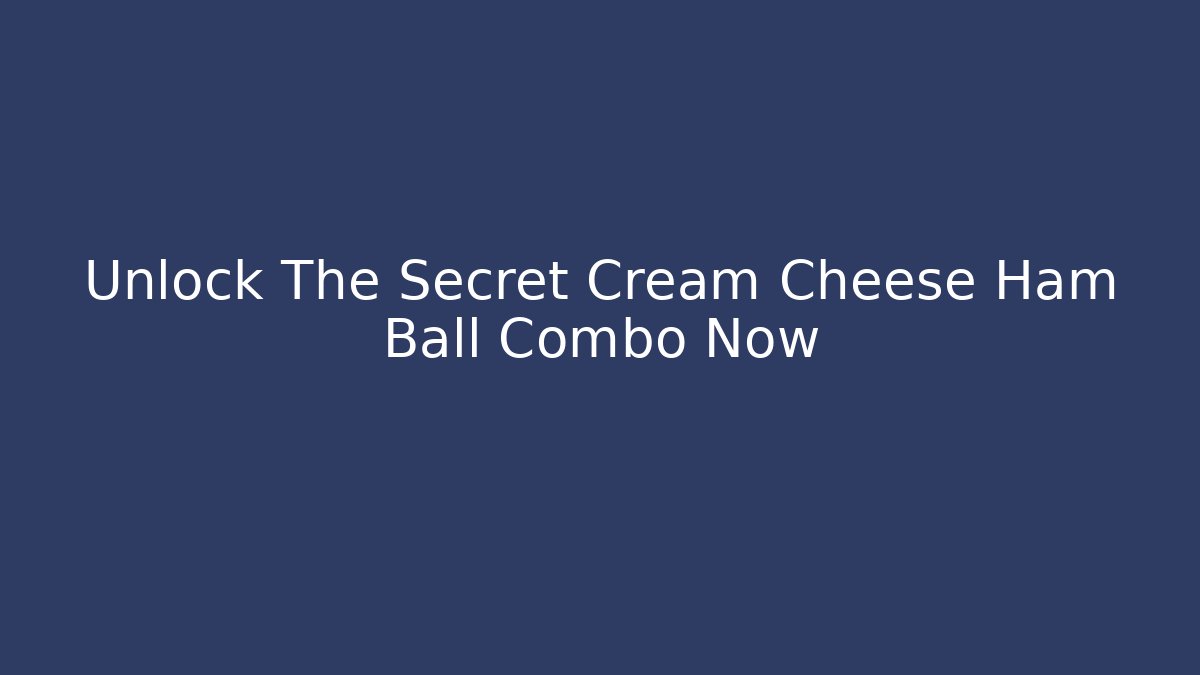 Unlock The Secret Cream Cheese Ham Ball Combo Now