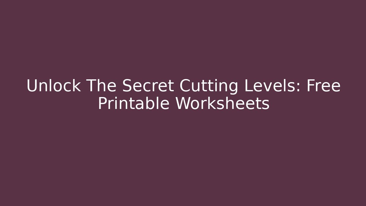 Unlock The Secret Cutting Levels: Free Printable Worksheets