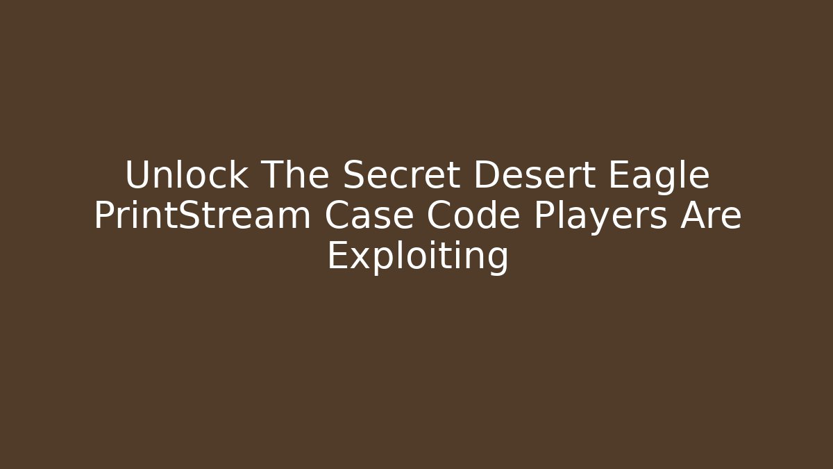 Unlock The Secret Desert Eagle PrintStream Case Code Players Are Exploiting - Critter Realm