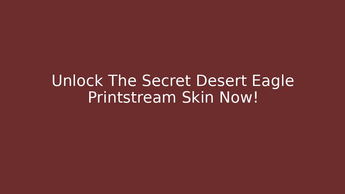 Unlock The Secret Desert Eagle Printstream Skin Now!
