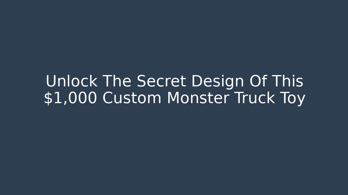 Unlock The Secret Design Of This $1,000+ Custom Monster Truck Toy