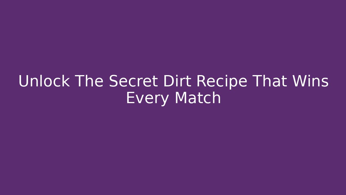 Unlock The Secret Dirt Recipe That Wins Every Match