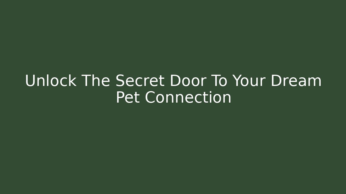 Unlock The Secret Door To Your Dream Pet Connection