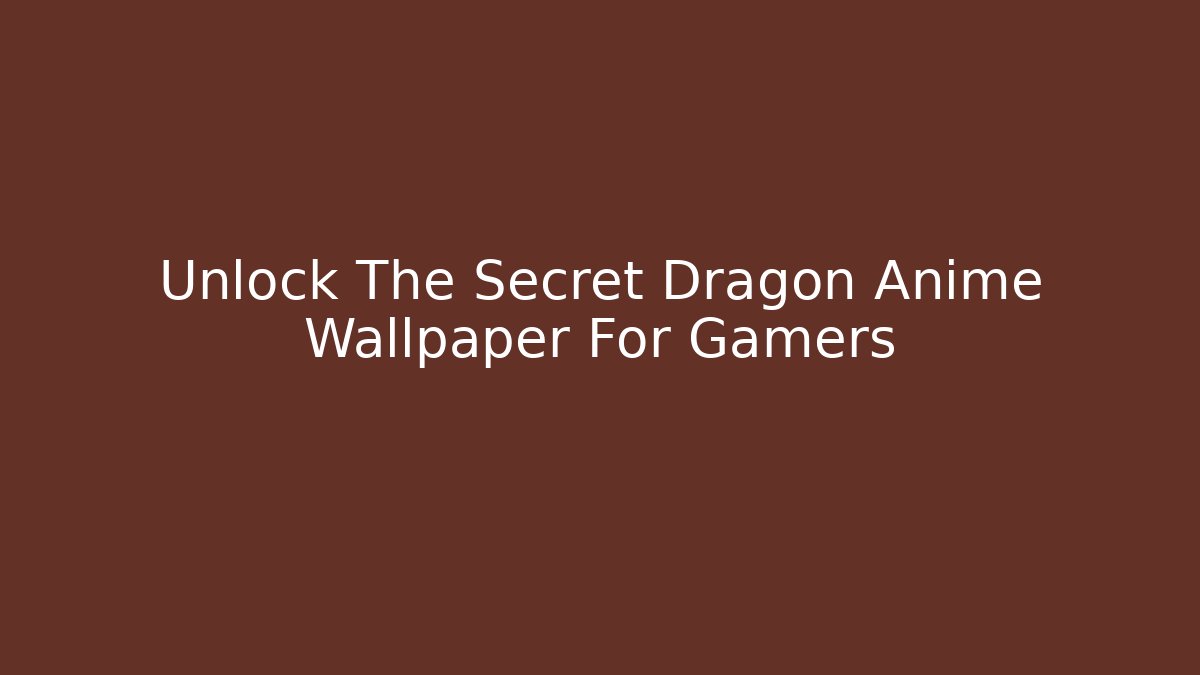 Unlock The Secret Dragon Anime Wallpaper For Gamers