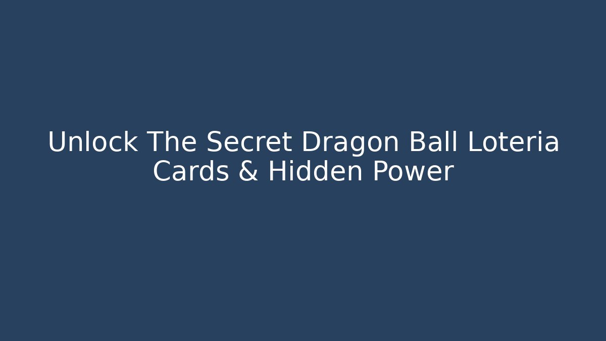 Unlock The Secret Dragon Ball Loteria Cards & Hidden Power