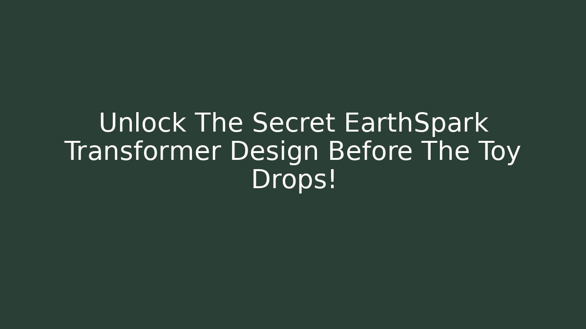 Unlock The Secret EarthSpark Transformer Design Before The Toy Drops!