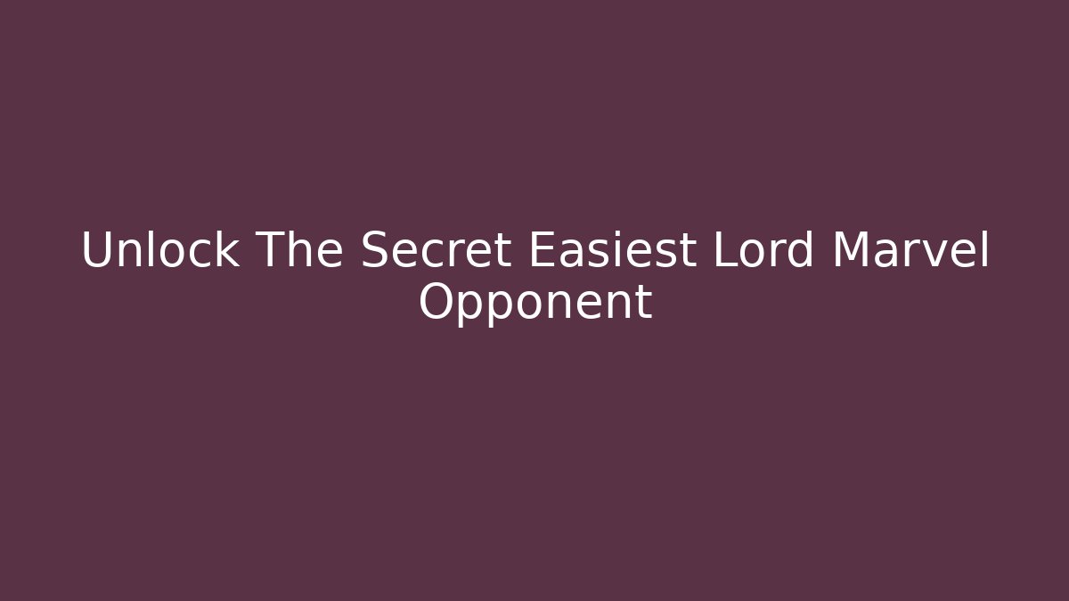 Unlock The Secret Easiest Lord Marvel Opponent